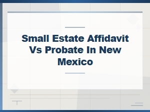 Small Estate Affidavit vs Probate Forms in Nm